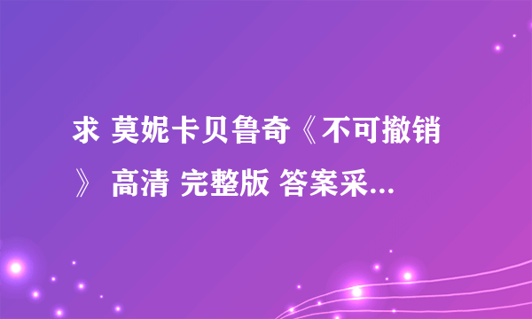 求 莫妮卡贝鲁奇《不可撤销》 高清 完整版 答案采用追加100
