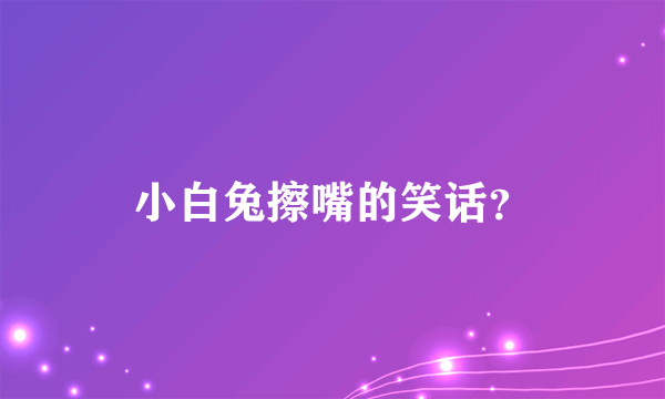 小白兔擦嘴的笑话？