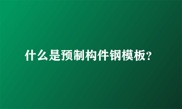 什么是预制构件钢模板？