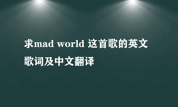 求mad world 这首歌的英文歌词及中文翻译