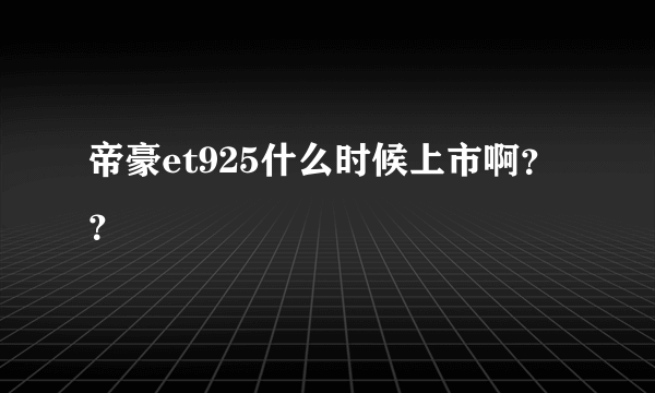 帝豪et925什么时候上市啊？？