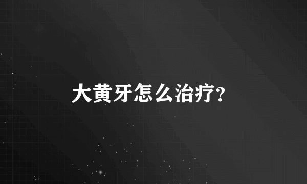 大黄牙怎么治疗？