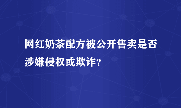 网红奶茶配方被公开售卖是否涉嫌侵权或欺诈？