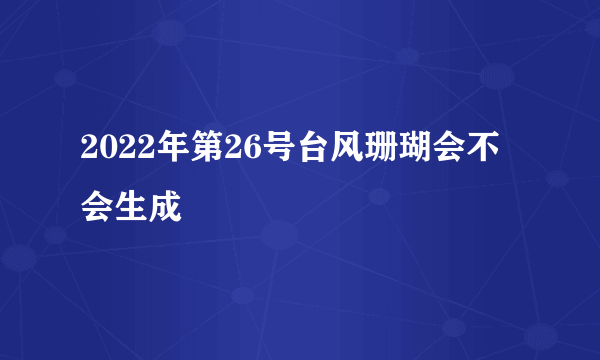 2022年第26号台风珊瑚会不会生成