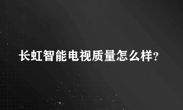 长虹智能电视质量怎么样？