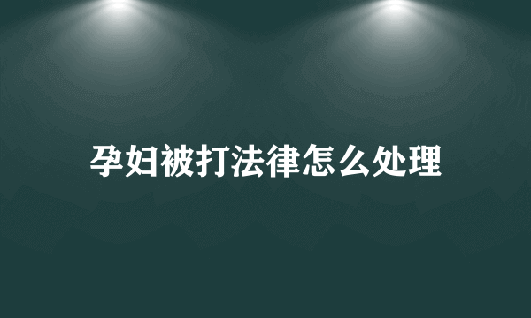 孕妇被打法律怎么处理