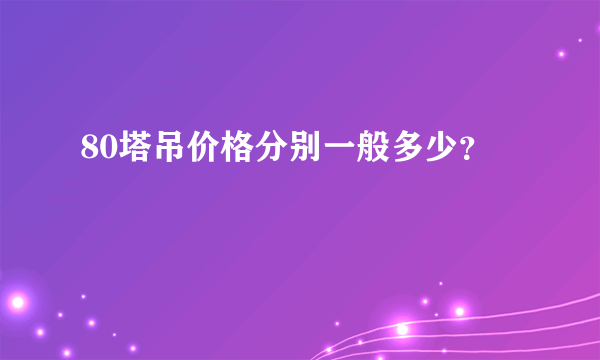 80塔吊价格分别一般多少？