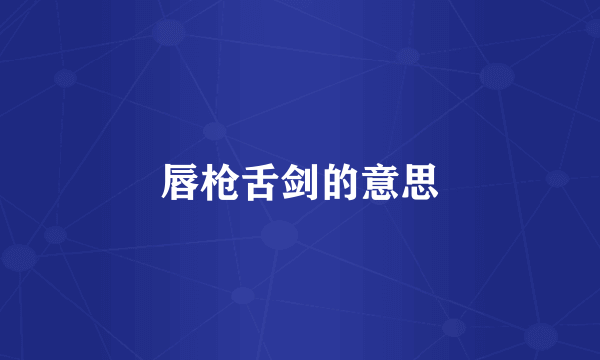 唇枪舌剑的意思