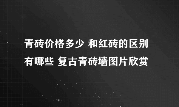 青砖价格多少 和红砖的区别有哪些 复古青砖墙图片欣赏