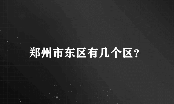 郑州市东区有几个区？