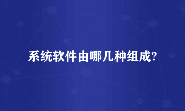 系统软件由哪几种组成?
