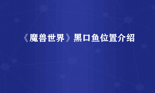 《魔兽世界》黑口鱼位置介绍