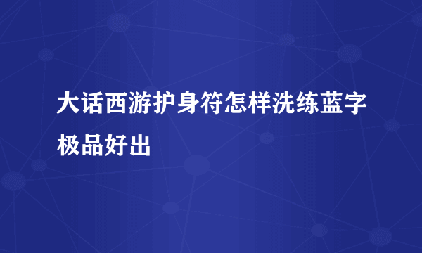 大话西游护身符怎样洗练蓝字极品好出
