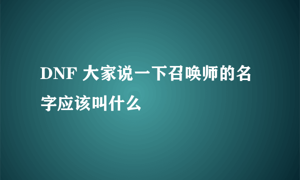 DNF 大家说一下召唤师的名字应该叫什么