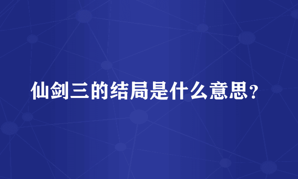 仙剑三的结局是什么意思？
