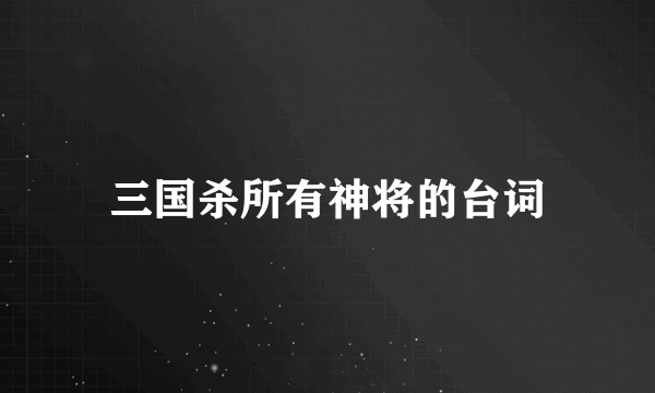 三国杀所有神将的台词