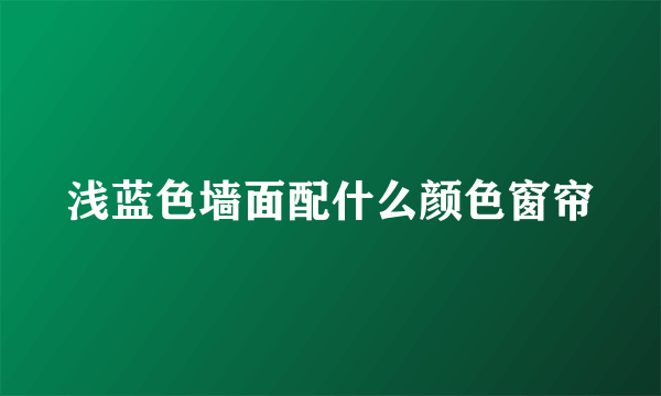 浅蓝色墙面配什么颜色窗帘