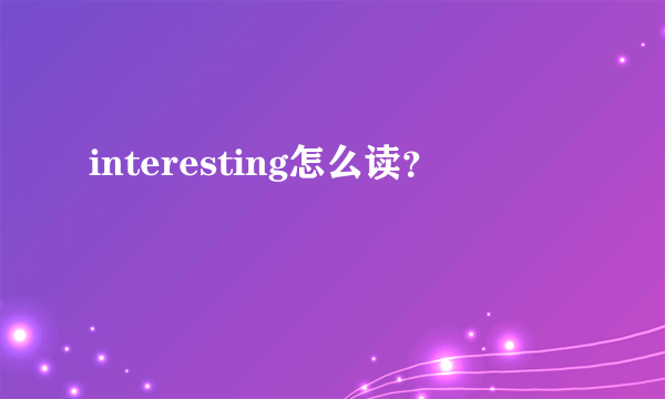 interesting怎么读？