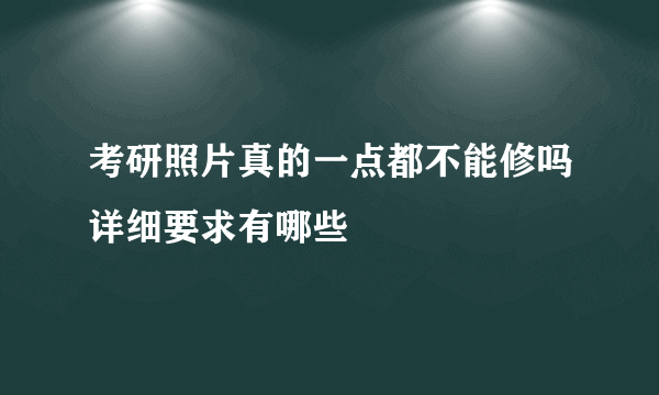 考研照片真的一点都不能修吗详细要求有哪些