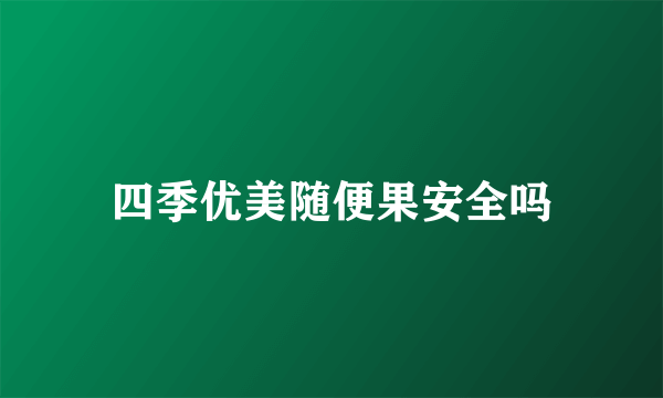 四季优美随便果安全吗