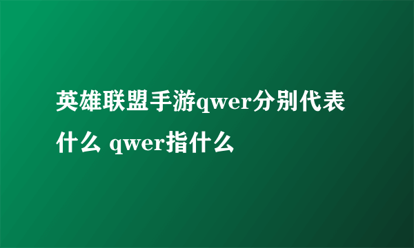 英雄联盟手游qwer分别代表什么 qwer指什么