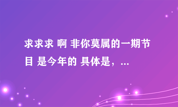 求求求 啊 非你莫属的一期节目 是今年的 具体是，一个19岁得女孩吧 说他的目标是做上市公司的CEO