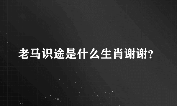 老马识途是什么生肖谢谢？
