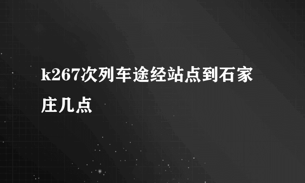 k267次列车途经站点到石家庄几点