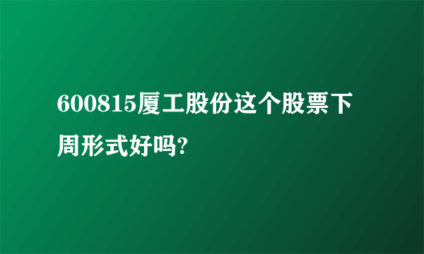 600815厦工股份这个股票下周形式好吗?