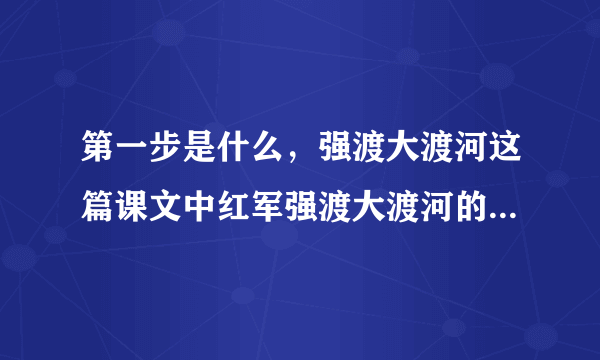 第一步是什么，强渡大渡河这篇课文中红军强渡大渡河的过程分为两步？