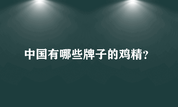 中国有哪些牌子的鸡精？