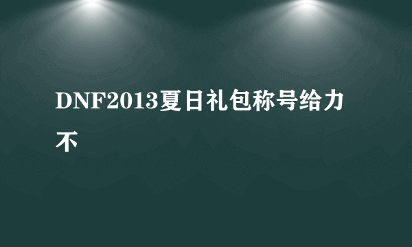 DNF2013夏日礼包称号给力不