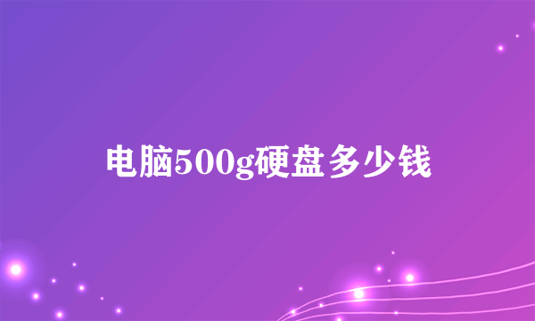 电脑500g硬盘多少钱