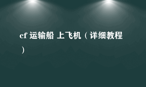 cf 运输船 上飞机（详细教程）