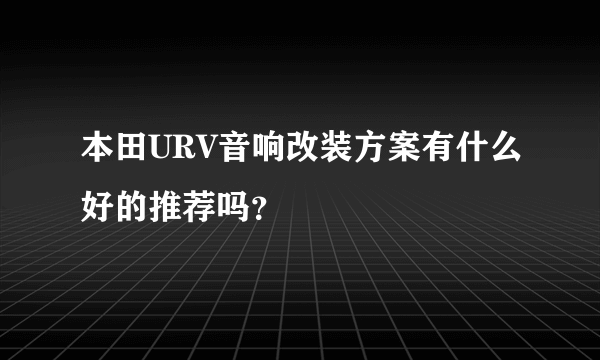 本田URV音响改装方案有什么好的推荐吗？