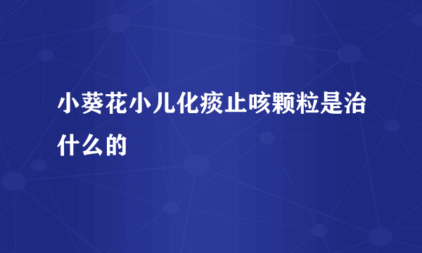 小葵花小儿化痰止咳颗粒是治什么的