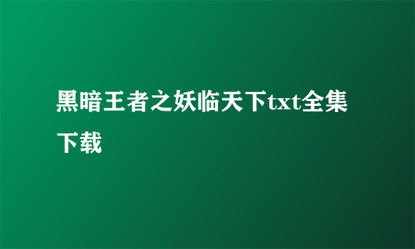 黑暗王者之妖临天下txt全集下载