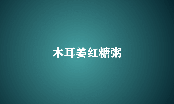 木耳姜红糖粥