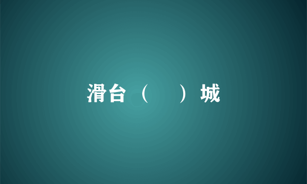 滑台 （臺） 城
