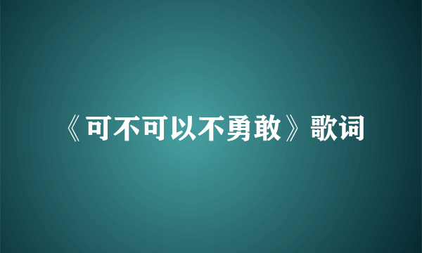 《可不可以不勇敢》歌词
