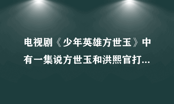 电视剧《少年英雄方世玉》中有一集说方世玉和洪熙官打少年十八铜人的. 请问是哪一集?