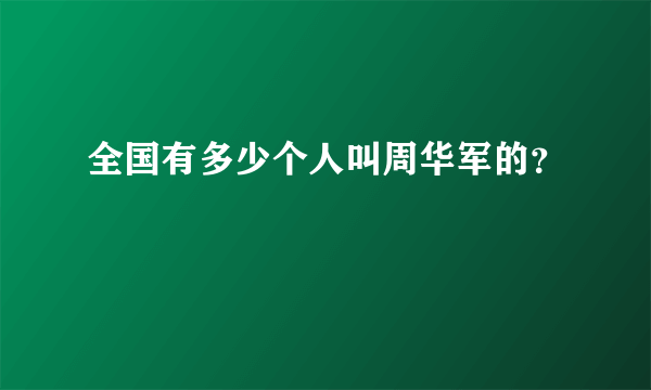 全国有多少个人叫周华军的？