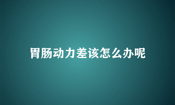 胃肠动力差该怎么办呢