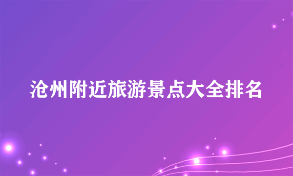 沧州附近旅游景点大全排名