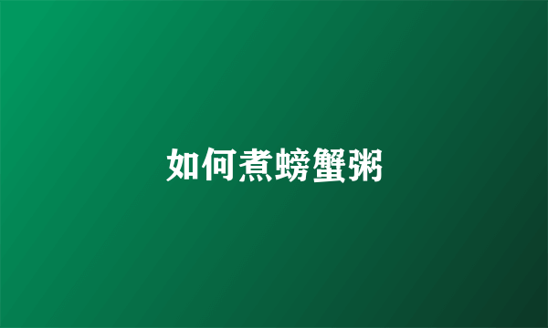 如何煮螃蟹粥