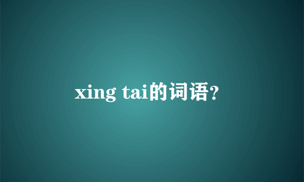 xing tai的词语？