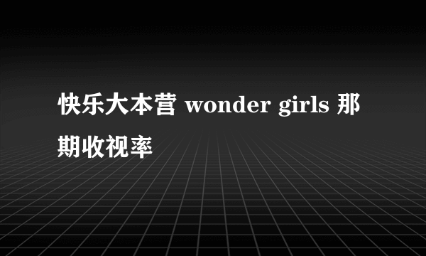 快乐大本营 wonder girls 那期收视率
