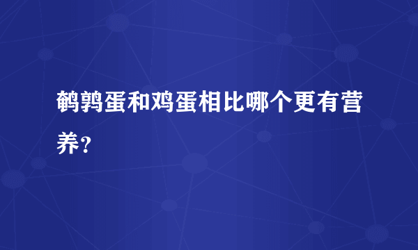 鹌鹑蛋和鸡蛋相比哪个更有营养？