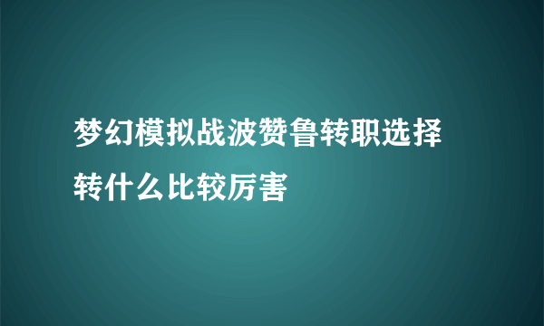 梦幻模拟战波赞鲁转职选择 转什么比较厉害