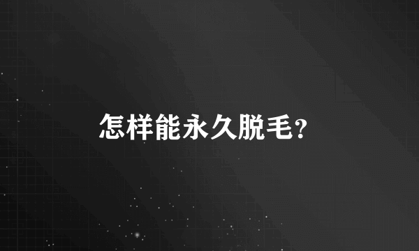 怎样能永久脱毛？